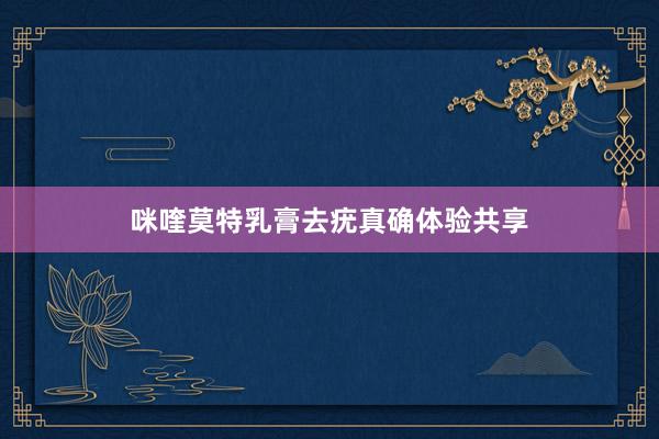 咪喹莫特乳膏去疣真确体验共享