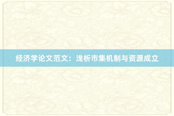 经济学论文范文：浅析市集机制与资源成立