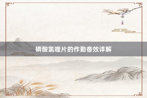 磷酸氯喹片的作勤奋效详解