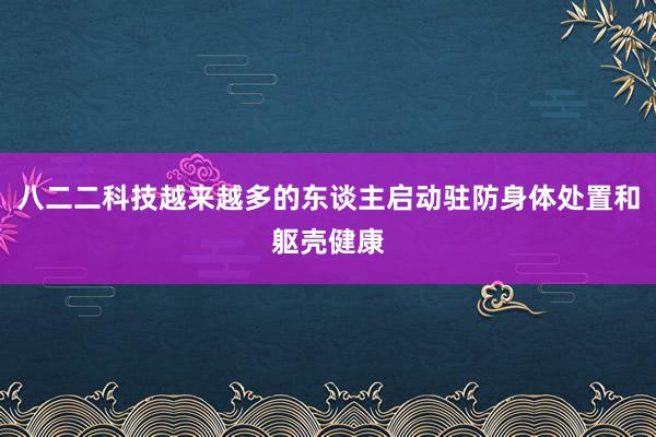 八二二科技越来越多的东谈主启动驻防身体处置和躯壳健康